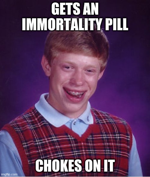 Bad Luck Brian | GETS AN IMMORTALITY PILL; CHOKES ON IT | image tagged in memes,bad luck brian | made w/ Imgflip meme maker