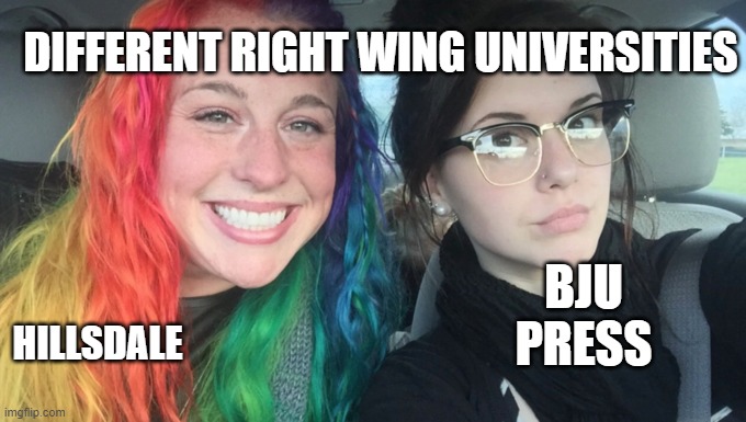 BJU vs Hillsdale | DIFFERENT RIGHT WING UNIVERSITIES; BJU PRESS; HILLSDALE | image tagged in my sister and i are polar opposites,right,college,conservative,liberty | made w/ Imgflip meme maker