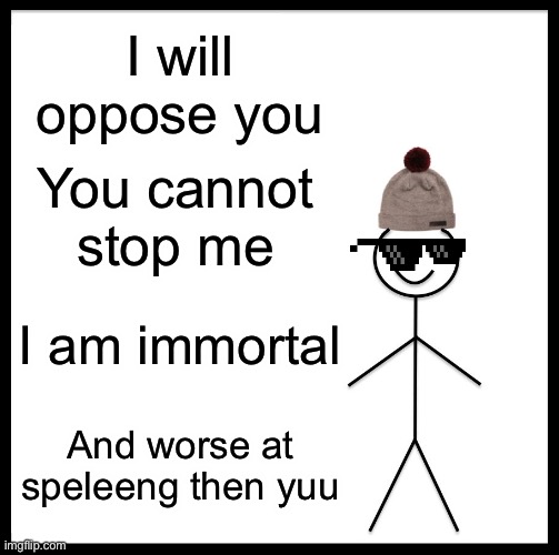 Be Like Bill Meme | I will oppose you You cannot stop me I am immortal And worse at speleeng then yuu | image tagged in memes,be like bill | made w/ Imgflip meme maker