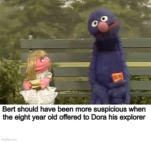 ‘Dora’ | Bert should have been more suspicious when the eight year old offered to Dora his explorer | image tagged in funny,funny memes,memes,dark humor,sesame street,dora the explorer | made w/ Imgflip meme maker