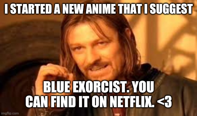 Anime suggestion | I STARTED A NEW ANIME THAT I SUGGEST; BLUE EXORCIST. YOU CAN FIND IT ON NETFLIX. <3 | image tagged in one does not simply blank,anime,rin,blue exorcist | made w/ Imgflip meme maker