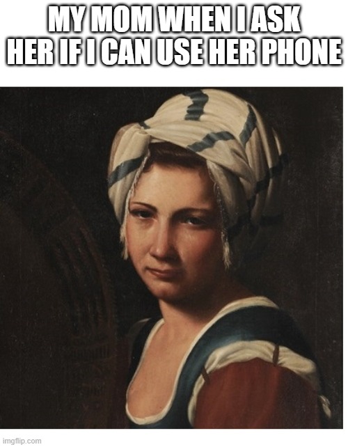 SIDE EYE LADY RENAISSANCE | MY MOM WHEN I ASK HER IF I CAN USE HER PHONE | image tagged in side eye lady renaissance | made w/ Imgflip meme maker