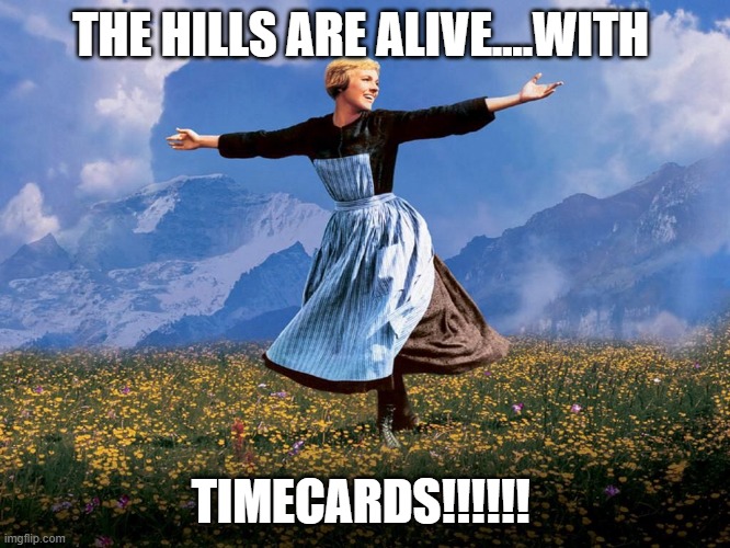Timecard Fridays | THE HILLS ARE ALIVE....WITH; TIMECARDS!!!!!! | image tagged in maria sound of music | made w/ Imgflip meme maker