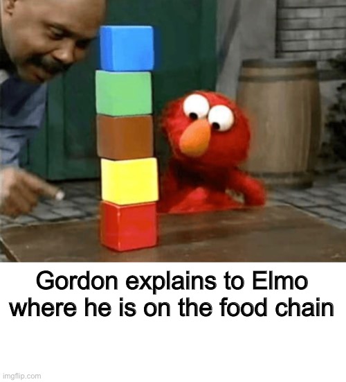 Low, Elmo. Very low. | Gordon explains to Elmo where he is on the food chain | image tagged in funny,memes,funny memes,dark humor,sesame street,food | made w/ Imgflip meme maker