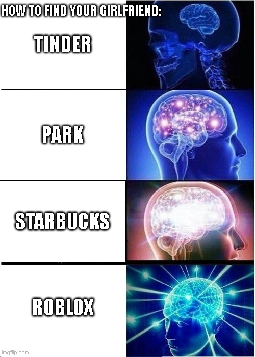 Dating | HOW TO FIND YOUR GIRLFRIEND:; TINDER; PARK; STARBUCKS; ROBLOX | image tagged in memes,expanding brain | made w/ Imgflip meme maker