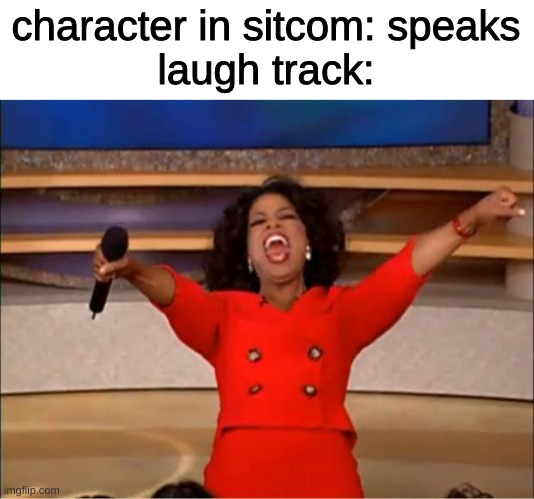 Oprah You Get A |  character in sitcom: speaks
laugh track: | image tagged in memes,oprah you get a,laugh track,sitcom,you get an oprah | made w/ Imgflip meme maker