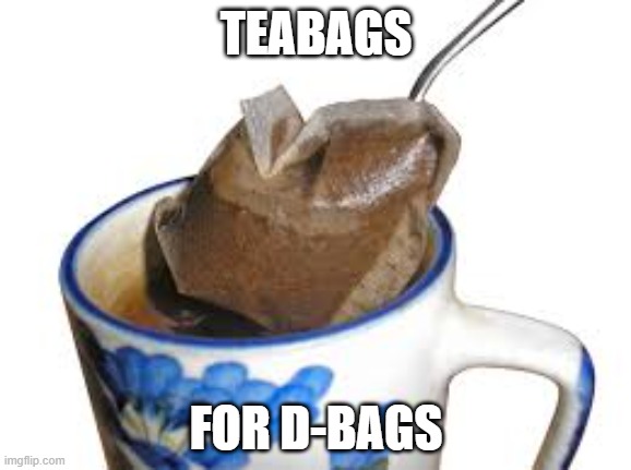 tea bags | TEABAGS; FOR D-BAGS | image tagged in douchebag,tea time | made w/ Imgflip meme maker