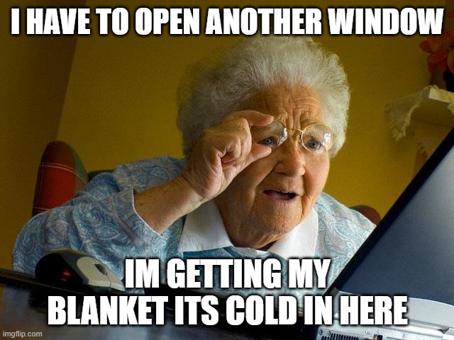 Grandma Finds The Internet | I HAVE TO OPEN ANOTHER WINDOW; IM GETTING MY BLANKET ITS COLD IN HERE | image tagged in memes,grandma finds the internet | made w/ Imgflip meme maker