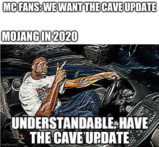 UNDERSTANDABLE, HAVE A GREAT DAY | MC FANS: WE WANT THE CAVE UPDATE; MOJANG IN 2020; THE CAVE UPDATE | image tagged in understandable have a great day | made w/ Imgflip meme maker