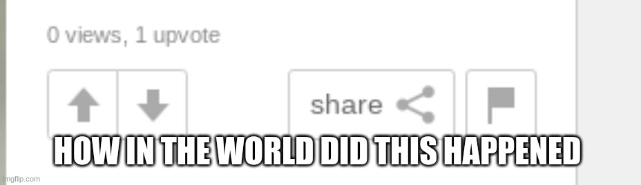 how | HOW IN THE WORLD DID THIS HAPPENED | image tagged in upvotes | made w/ Imgflip meme maker
