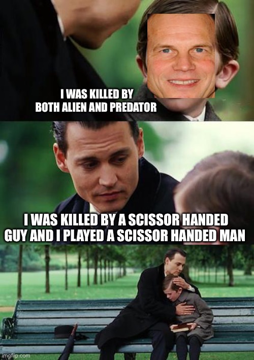 Johnny Depp Bill Paxton | I WAS KILLED BY BOTH ALIEN AND PREDATOR; I WAS KILLED BY A SCISSOR HANDED GUY AND I PLAYED A SCISSOR HANDED MAN | image tagged in aliens,predator,johnny depp,bill paxton,freddy krueger,edward scissorhands | made w/ Imgflip meme maker