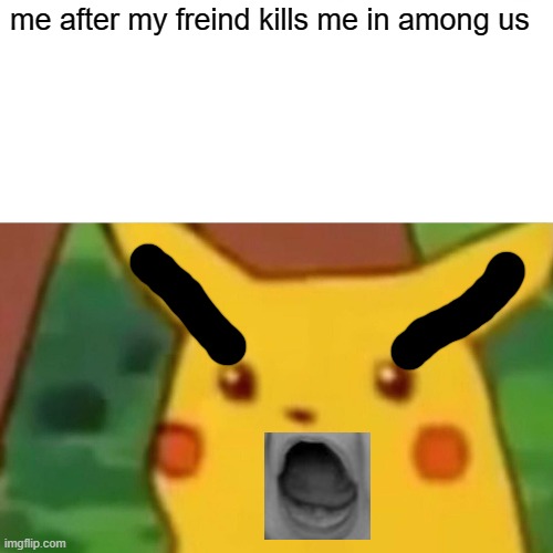 Surprised Pikachu | me after my freind kills me in among us | image tagged in memes,surprised pikachu | made w/ Imgflip meme maker