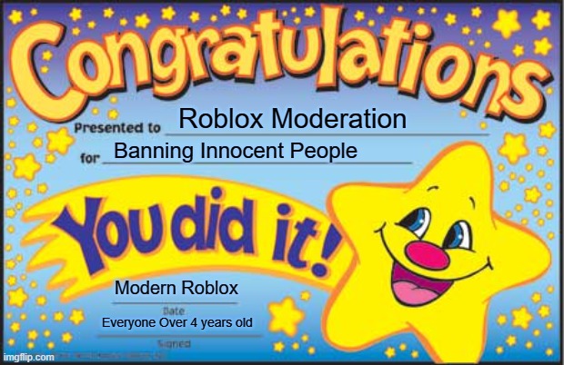 ROBLOX Moderators | Roblox Moderation; Banning Innocent People; Modern Roblox; Everyone Over 4 years old | image tagged in memes,happy star congratulations | made w/ Imgflip meme maker