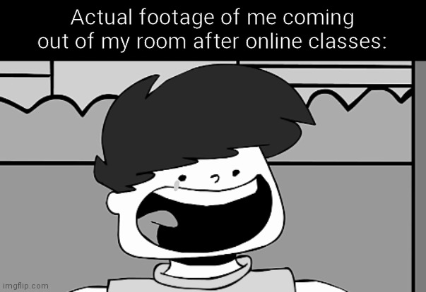 It hurts, man | Actual footage of me coming out of my room after online classes: | image tagged in sad swoosh | made w/ Imgflip meme maker