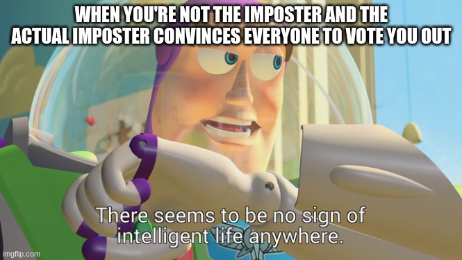 There seems to be no sign of intelligent life anywhere | WHEN YOU'RE NOT THE IMPOSTER AND THE ACTUAL IMPOSTER CONVINCES EVERYONE TO VOTE YOU OUT | image tagged in there seems to be no sign of intelligent life anywhere | made w/ Imgflip meme maker