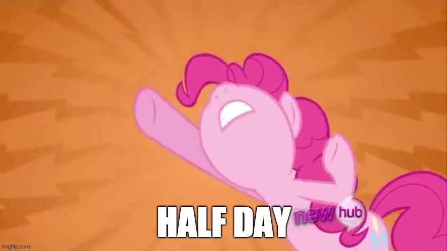 We need half a day and no more! | HALF DAY | image tagged in pinkie pie objection,memes,my little pony,half day,full day | made w/ Imgflip meme maker