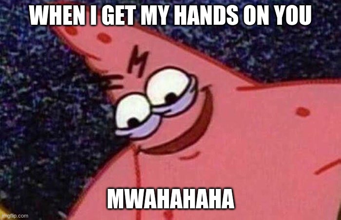 Evil Patrick  | WHEN I GET MY HANDS ON YOU; MWAHAHAHA | image tagged in evil patrick | made w/ Imgflip meme maker