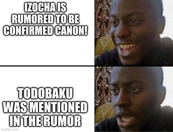 Me | IZOCHA IS RUMORED TO BE CONFIRMED CANON! TODOBAKU WAS MENTIONED IN THE RUMOR | image tagged in oh yeah oh no | made w/ Imgflip meme maker
