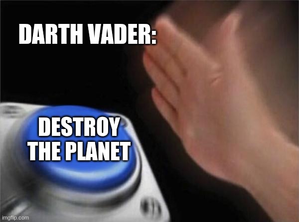 Blank Nut Button | DARTH VADER:; DESTROY THE PLANET | image tagged in memes,blank nut button | made w/ Imgflip meme maker