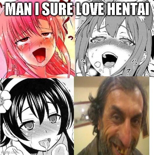 lol | MAN I SURE LOVE HENTAI | image tagged in hentai faces | made w/ Imgflip meme maker