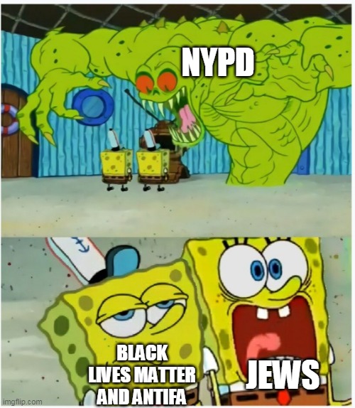SpongeBob SquarePants scared but also not scared | NYPD; BLACK LIVES MATTER AND ANTIFA; JEWS | image tagged in spongebob squarepants scared but also not scared | made w/ Imgflip meme maker