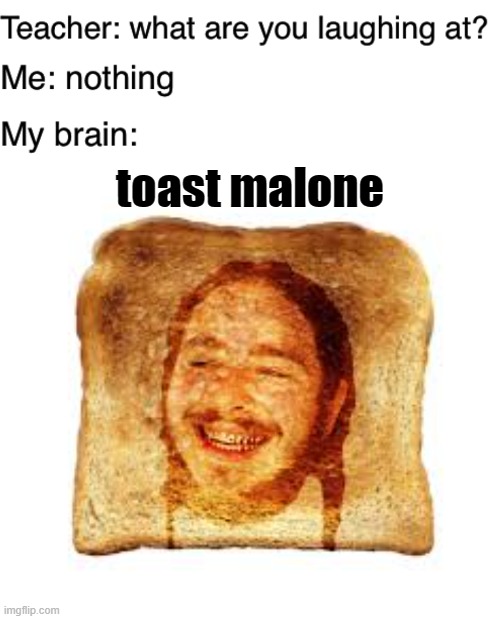 theres also doughbama tho | toast malone | image tagged in teacher what are you laughing at | made w/ Imgflip meme maker