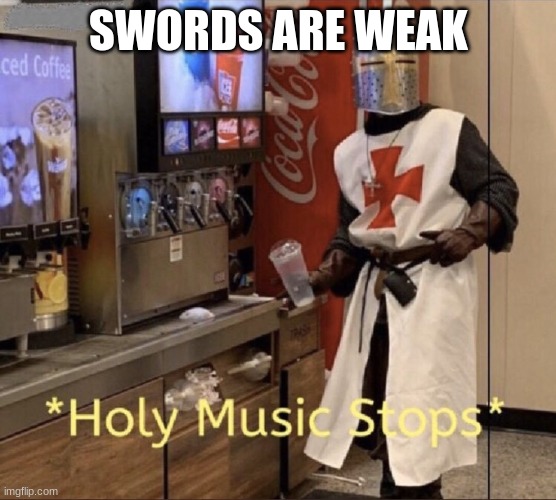 They are strong! | SWORDS ARE WEAK | image tagged in holy music stops,cooljrez007 | made w/ Imgflip meme maker