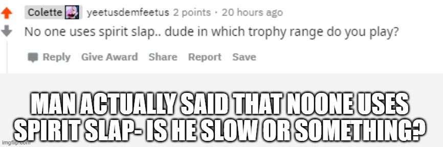EVERYONE USES SPIRIT SLAP NOW!!! what's this man on reddit even talking about | MAN ACTUALLY SAID THAT NOONE USES SPIRIT SLAP- IS HE SLOW OR SOMETHING? | made w/ Imgflip meme maker