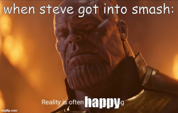 Reality is often dissapointing | when steve got into smash:; happy | image tagged in reality is often dissapointing | made w/ Imgflip meme maker