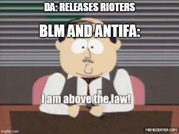 I'm above the law South Park  | DA: RELEASES RIOTERS; BLM AND ANTIFA: | image tagged in i'm above the law south park | made w/ Imgflip meme maker