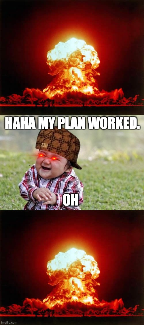 HAHA MY PLAN WORKED. OH | image tagged in memes,evil toddler,nuclear explosion | made w/ Imgflip meme maker