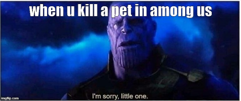 among us mini crewmate | when u kill a pet in among us | image tagged in thanos,memes,fun,among us | made w/ Imgflip meme maker