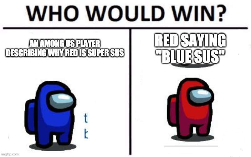 Among us lol | AN AMONG US PLAYER DESCRIBING WHY RED IS SUPER SUS; RED SAYING "BLUE SUS" | image tagged in memes,who would win | made w/ Imgflip meme maker