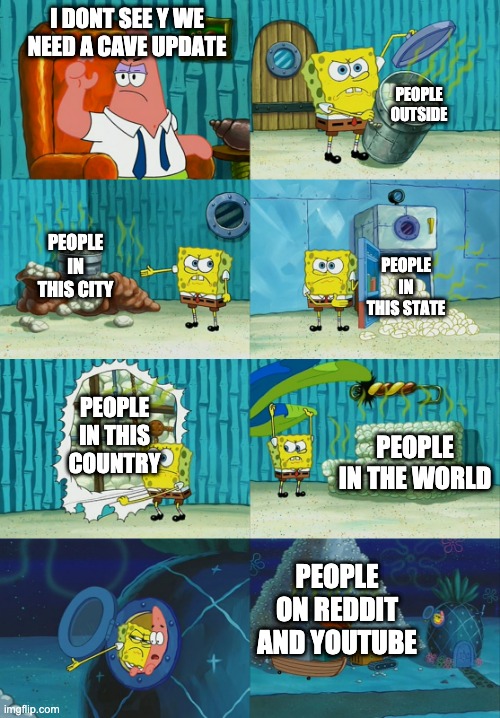 dont worry guys there will be one in june 2021 | I DONT SEE Y WE NEED A CAVE UPDATE; PEOPLE OUTSIDE; PEOPLE IN THIS CITY; PEOPLE IN THIS STATE; PEOPLE IN THIS COUNTRY; PEOPLE IN THE WORLD; PEOPLE ON REDDIT AND YOUTUBE | image tagged in spongebob diapers meme | made w/ Imgflip meme maker