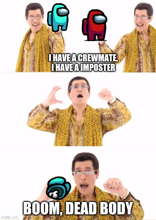 PPAP | I HAVE A CREWMATE, I HAVE A IMPOSTER; BOOM, DEAD BODY | image tagged in memes,ppap | made w/ Imgflip meme maker
