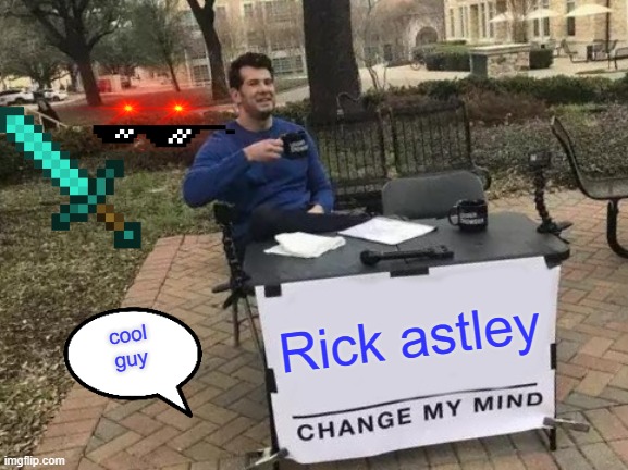 Change My Mind | Rick astley; cool
guy | image tagged in memes,change my mind | made w/ Imgflip meme maker