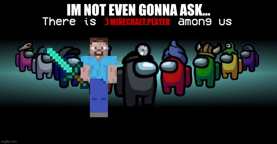 I'm not even gonna ask | IM NOT EVEN GONNA ASK... 1 MINECRAFT PLAYER | image tagged in there is one impostor among us | made w/ Imgflip meme maker