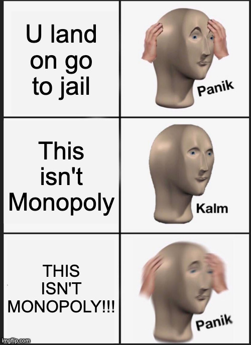 Panik Kalm Panik Meme | U land on go to jail; This isn't Monopoly; THIS ISN'T MONOPOLY!!! | image tagged in memes,panik kalm panik | made w/ Imgflip meme maker