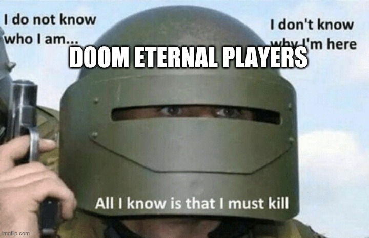 I don't know who I am I don't know why I'm here why I'm here |  DOOM ETERNAL PLAYERS | image tagged in i don't know who i am i don't know why i'm here why i'm here | made w/ Imgflip meme maker