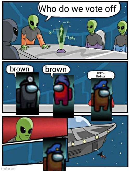 Alien Meeting Suggestion | Who do we vote off; brown; brown; umm..
Red sus | image tagged in memes,alien meeting suggestion | made w/ Imgflip meme maker