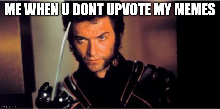 Wolverine Middle Finger | ME WHEN U DONT UPVOTE MY MEMES | image tagged in wolverine middle finger | made w/ Imgflip meme maker