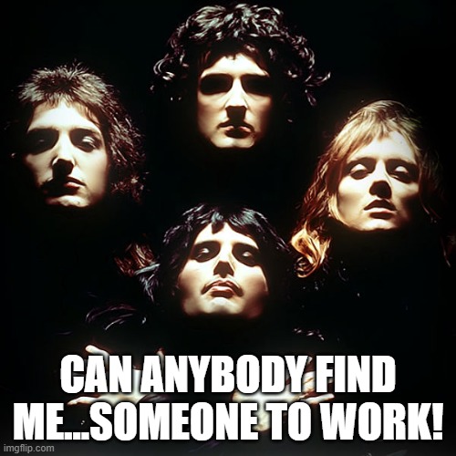 Queen no no no | CAN ANYBODY FIND ME...SOMEONE TO WORK! | image tagged in queen no no no | made w/ Imgflip meme maker