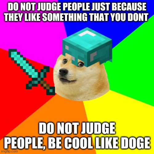 dont judge people and if you do your a simp | DO NOT JUDGE PEOPLE JUST BECAUSE THEY LIKE SOMETHING THAT YOU DONT; DO NOT JUDGE PEOPLE, BE COOL LIKE DOGE | image tagged in advice,be nice | made w/ Imgflip meme maker