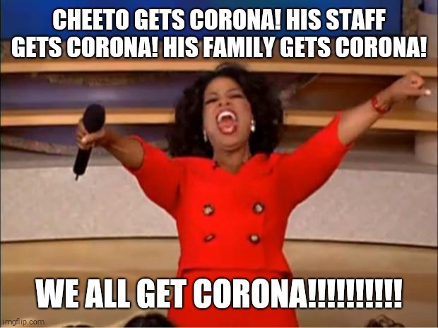 We all get Corona!!!!! | CHEETO GETS CORONA! HIS STAFF GETS CORONA! HIS FAMILY GETS CORONA! WE ALL GET CORONA!!!!!!!!!! | image tagged in oprah you get a,donald trump | made w/ Imgflip meme maker