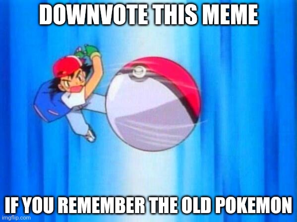 I might be the first guy on imgflip to ask people to downvote my own meme | DOWNVOTE THIS MEME; IF YOU REMEMBER THE OLD POKEMON | image tagged in i choose you,memes,funny,pokemon,downvote | made w/ Imgflip meme maker
