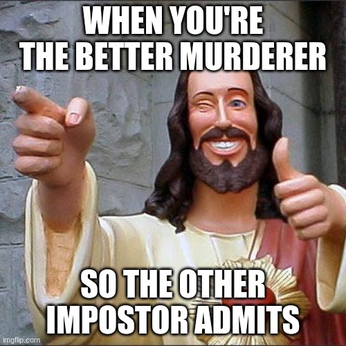 Buddy Christ Meme | WHEN YOU'RE THE BETTER MURDERER; SO THE OTHER IMPOSTOR ADMITS | image tagged in memes,buddy christ | made w/ Imgflip meme maker