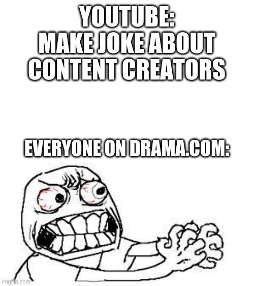 That one time with Youtube on Twitter... | YOUTUBE: MAKE JOKE ABOUT CONTENT CREATORS; EVERYONE ON DRAMA.COM: | image tagged in angry face,youtube,content,twitter,drama,so much drama | made w/ Imgflip meme maker