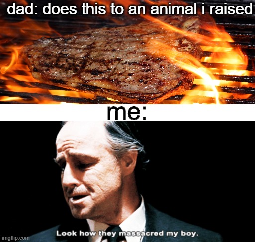 not a vegan | dad: does this to an animal i raised; me: | image tagged in look how they massacred my boy | made w/ Imgflip meme maker