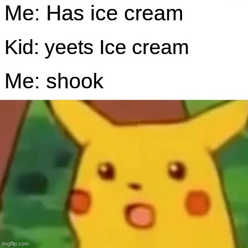 pikachu And ICE CREAM | Me: Has ice cream; Kid: yeets Ice cream; Me: shook | image tagged in memes,surprised pikachu | made w/ Imgflip meme maker