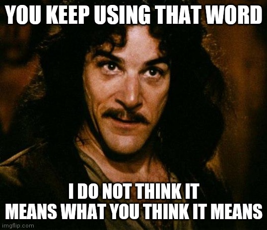 Inigo Montoya Meme | YOU KEEP USING THAT WORD; I DO NOT THINK IT MEANS WHAT YOU THINK IT MEANS | image tagged in memes,inigo montoya | made w/ Imgflip meme maker